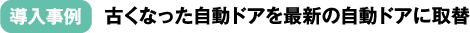導入事例：古くなった自動ドアを最新の自動ドアに取替
