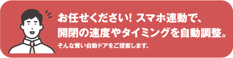 おまかせください！スマホ連動で、開閉の速度やタイミングを自動調整