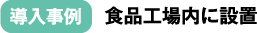 導入事例：食品工場内に設置
